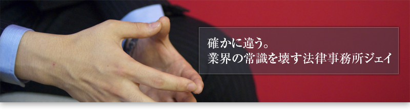 確かに違う。業界の常識を壊す法律事務所ジェイ